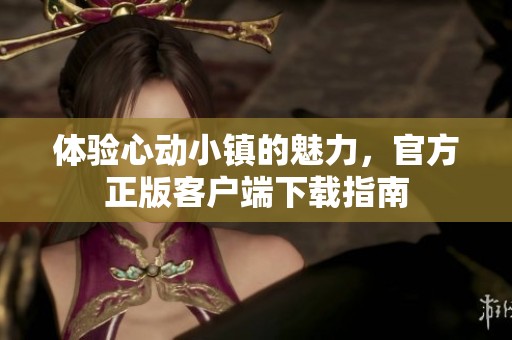 体验心动小镇的魅力，官方正版客户端下载指南