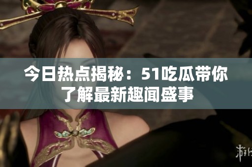 今日热点揭秘：51吃瓜带你了解最新趣闻盛事