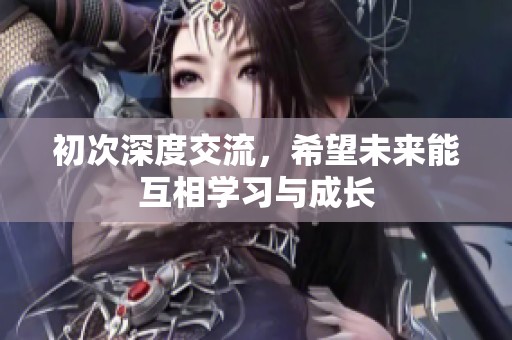 初次深度交流，希望未来能互相学习与成长