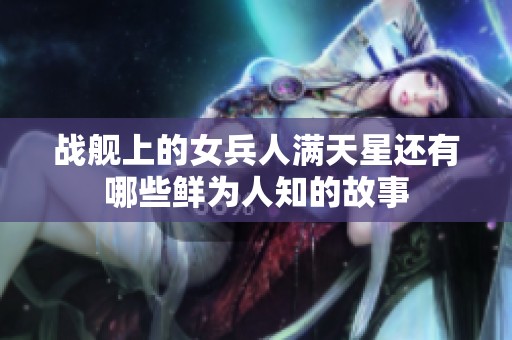 战舰上的女兵人满天星还有哪些鲜为人知的故事