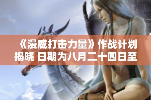 《漫威打击力量》作战计划揭晓 日期为八月二十四日至三十日