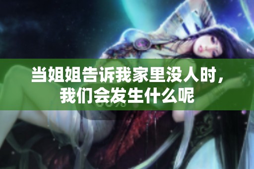 当姐姐告诉我家里没人时，我们会发生什么呢