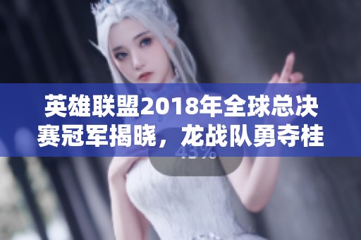 英雄联盟2018年全球总决赛冠军揭晓，龙战队勇夺桂冠