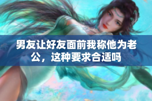 男友让好友面前我称他为老公，这种要求合适吗