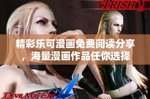 精彩乐可漫画免费阅读分享，海量漫画作品任你选择