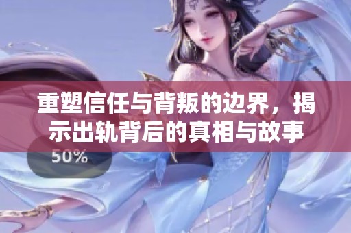 重塑信任与背叛的边界，揭示出轨背后的真相与故事