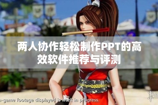两人协作轻松制作PPT的高效软件推荐与评测