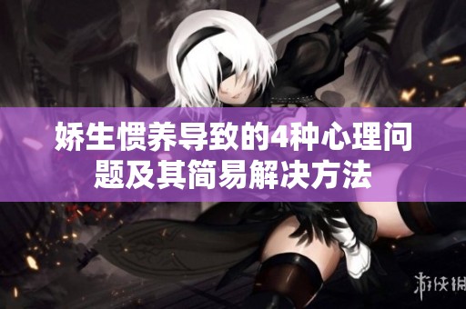 娇生惯养导致的4种心理问题及其简易解决方法