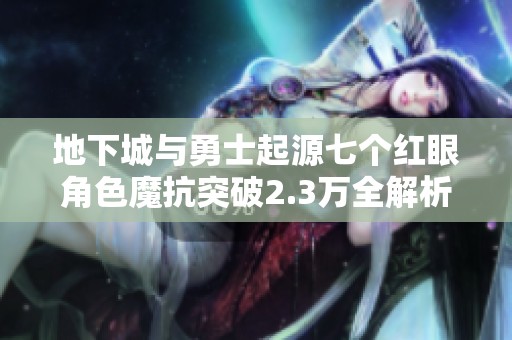 地下城与勇士起源七个红眼角色魔抗突破2.3万全解析