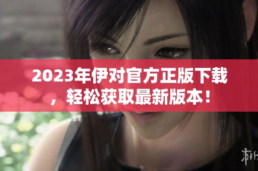 2023年伊对官方正版下载，轻松获取最新版本！