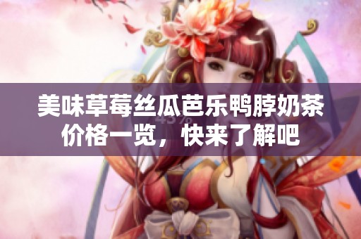 美味草莓丝瓜芭乐鸭脖奶茶价格一览，快来了解吧