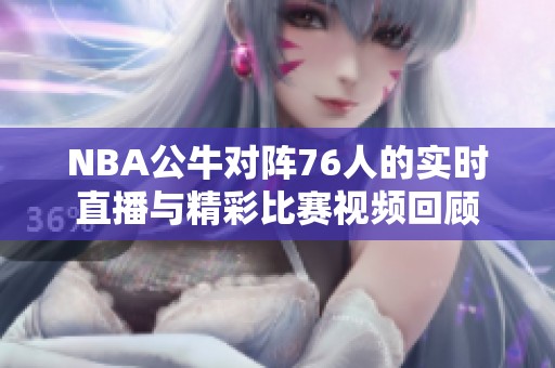 NBA公牛对阵76人的实时直播与精彩比赛视频回顾