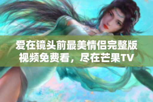 爱在镜头前最美情侣完整版视频免费看，尽在芒果TV