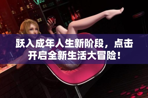 跃入成年人生新阶段，点击开启全新生活大冒险！