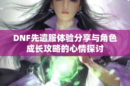 DNF先遣服体验分享与角色成长攻略的心情探讨