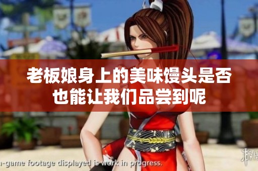 老板娘身上的美味馒头是否也能让我们品尝到呢