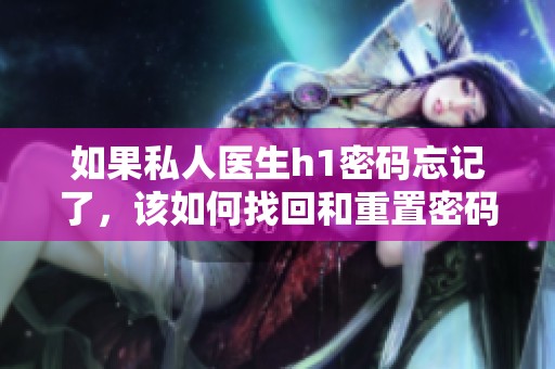 如果私人医生h1密码忘记了，该如何找回和重置密码呢
