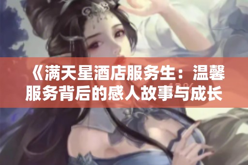 《满天星酒店服务生：温馨服务背后的感人故事与成长历程》