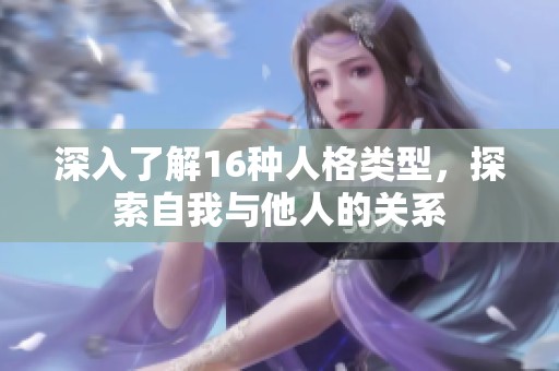 深入了解16种人格类型，探索自我与他人的关系