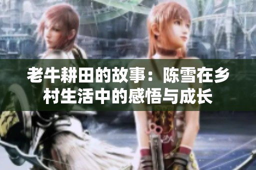 老牛耕田的故事：陈雪在乡村生活中的感悟与成长