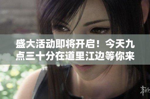 盛大活动即将开启！今天九点三十分在道里江边等你来参与！