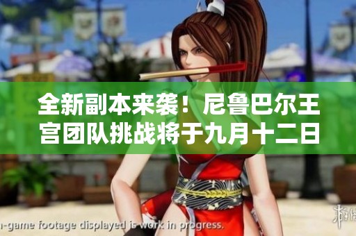 全新副本来袭！尼鲁巴尔王宫团队挑战将于九月十二日开启