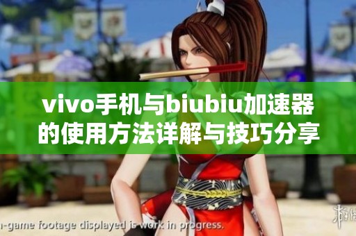 vivo手机与biubiu加速器的使用方法详解与技巧分享