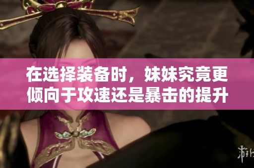 在选择装备时，妹妹究竟更倾向于攻速还是暴击的提升呢