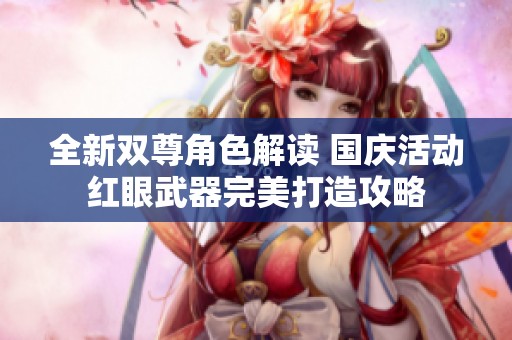 全新双尊角色解读 国庆活动红眼武器完美打造攻略