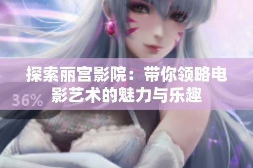 探索丽宫影院：带你领略电影艺术的魅力与乐趣