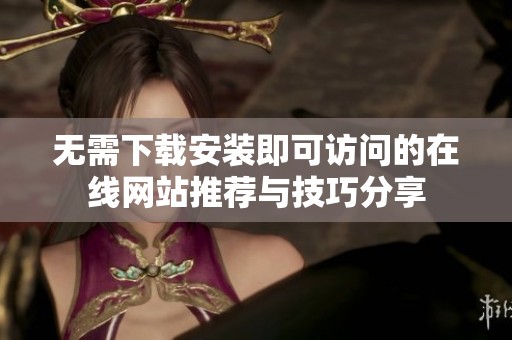 无需下载安装即可访问的在线网站推荐与技巧分享