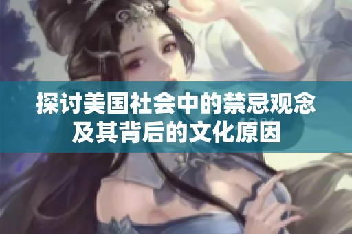 探讨美国社会中的禁忌观念及其背后的文化原因