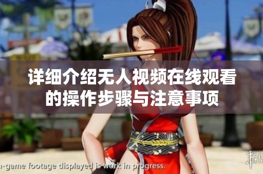 详细介绍无人视频在线观看的操作步骤与注意事项
