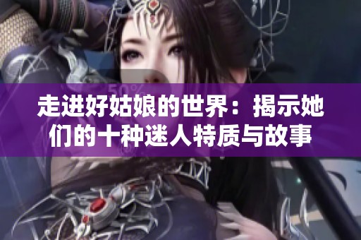 走进好姑娘的世界：揭示她们的十种迷人特质与故事