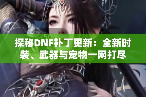 探秘DNF补丁更新：全新时装、武器与宠物一网打尽