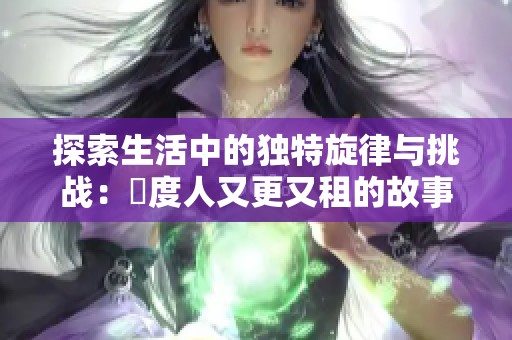 探索生活中的独特旋律与挑战：卬度人又更又租的故事
