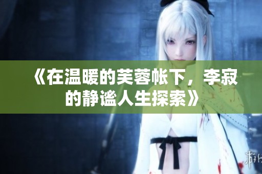 《在温暖的芙蓉帐下，李寂的静谧人生探索》