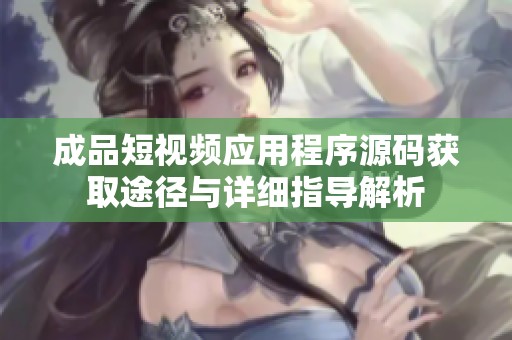 成品短视频应用程序源码获取途径与详细指导解析