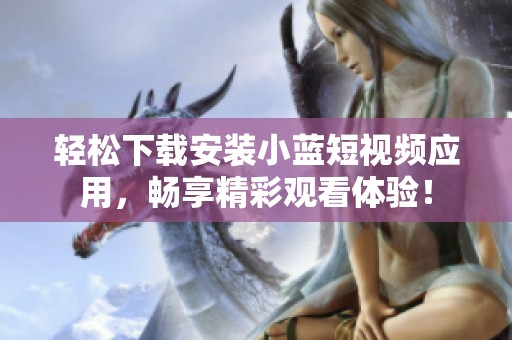 轻松下载安装小蓝短视频应用，畅享精彩观看体验！
