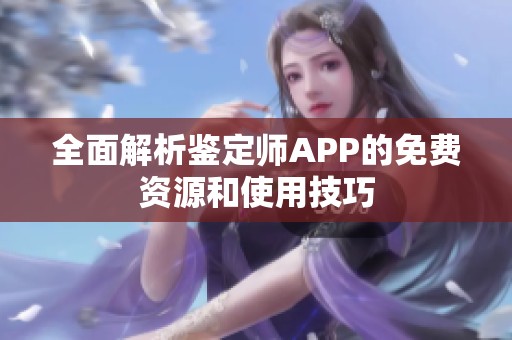 全面解析鉴定师APP的免费资源和使用技巧