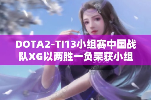 DOTA2-TI13小组赛中国战队XG以两胜一负荣获小组第一