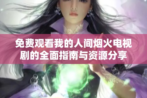 免费观看我的人间烟火电视剧的全面指南与资源分享