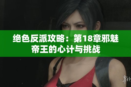 绝色反派攻略：第18章邪魅帝王的心计与挑战