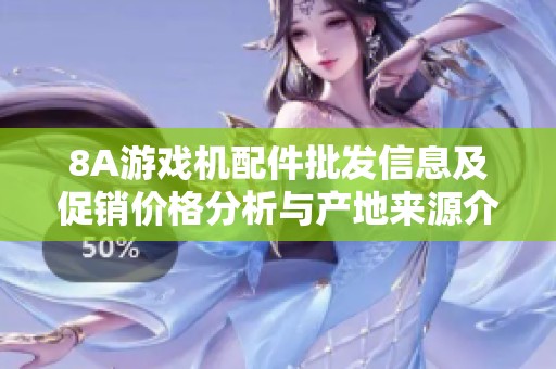 8A游戏机配件批发信息及促销价格分析与产地来源介绍