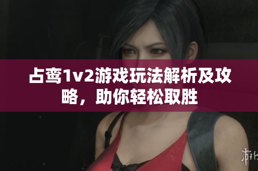 占鸾1v2游戏玩法解析及攻略，助你轻松取胜