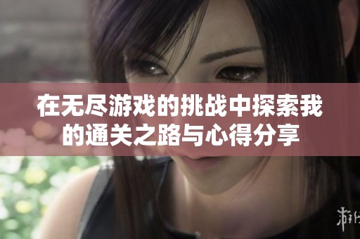 在无尽游戏的挑战中探索我的通关之路与心得分享