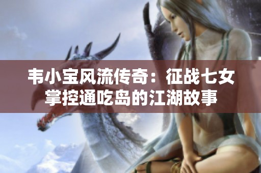 韦小宝风流传奇：征战七女掌控通吃岛的江湖故事