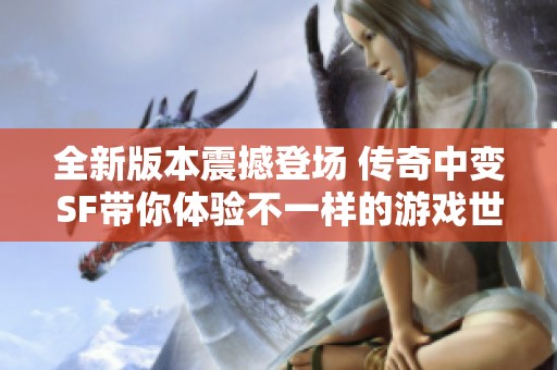 全新版本震撼登场 传奇中变SF带你体验不一样的游戏世界