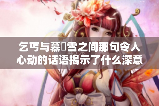 乞丐与慕葇雪之间那句令人心动的话语揭示了什么深意