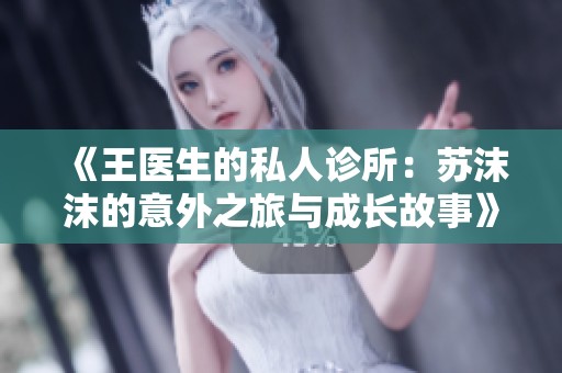 《王医生的私人诊所：苏沫沫的意外之旅与成长故事》